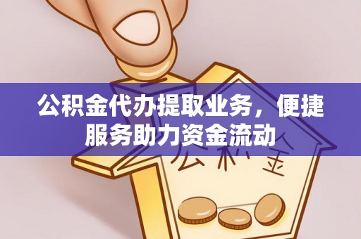 芝罘公积金代办提取业务，便捷服务助力资金流动