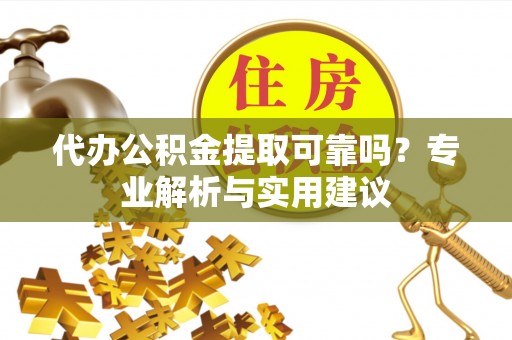 芝罘代办公积金提取可靠吗？专业解析与实用建议