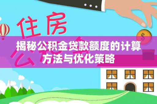 芝罘揭秘公积金贷款额度的计算方法与优化策略
