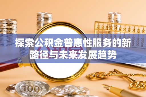 芝罘探索公积金普惠性服务的新路径与未来发展趋势