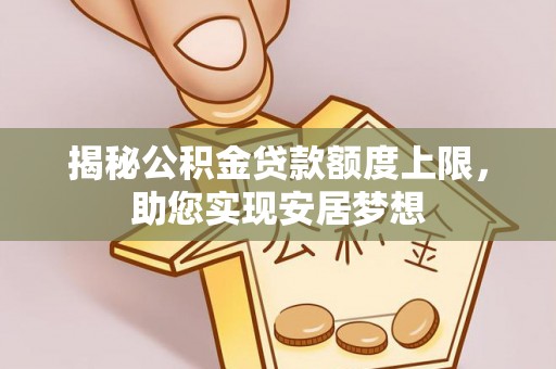 芝罘揭秘公积金贷款额度上限，助您实现安居梦想