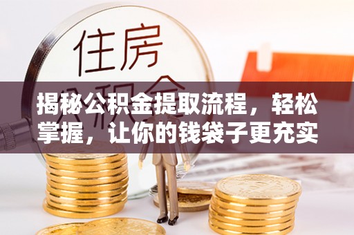 芝罘揭秘公积金提取流程，轻松掌握，让你的钱袋子更充实