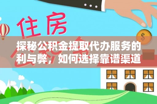芝罘探秘公积金提取代办服务的利与弊，如何选择靠谱渠道？