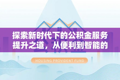 芝罘探索新时代下的公积金服务提升之道，从便利到智能的全面升级