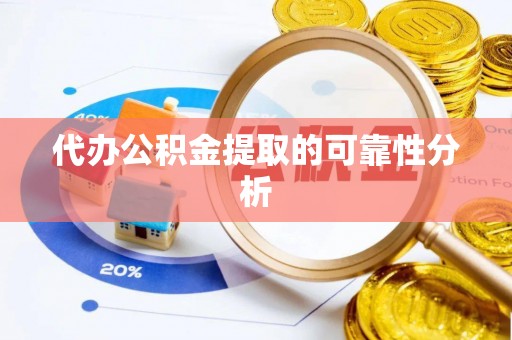 芝罘代办公积金提取的可靠性分析