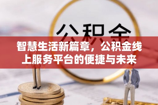 芝罘智慧生活新篇章，公积金线上服务平台的便捷与未来