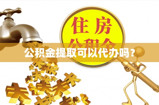 芝罘公积金提取可以代办吗？