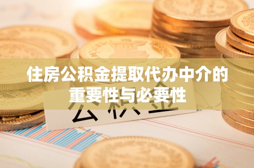 芝罘住房公积金提取代办中介的重要性与必要性