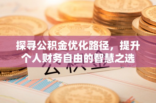 芝罘探寻公积金优化路径，提升个人财务自由的智慧之选