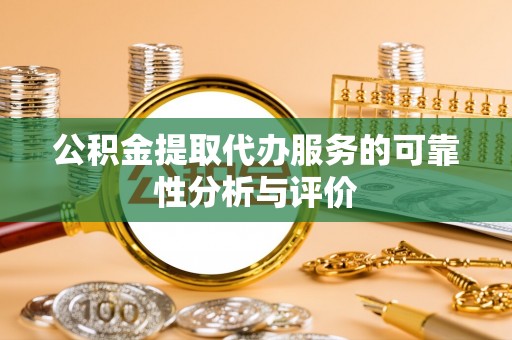 芝罘公积金提取代办服务的可靠性分析与评价