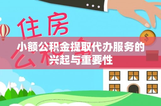 芝罘小额公积金提取代办服务的兴起与重要性