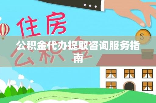芝罘公积金代办提取咨询服务指南