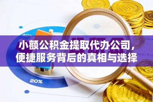 芝罘小额公积金提取代办公司，便捷服务背后的真相与选择
