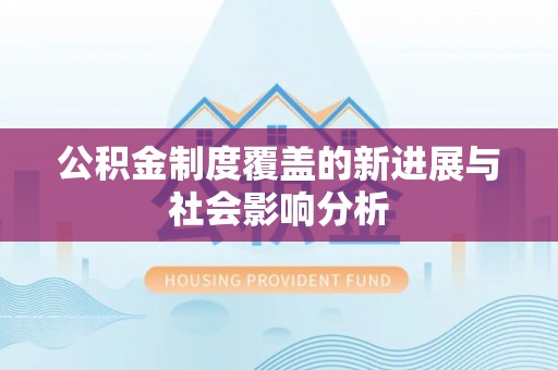 芝罘公积金制度覆盖的新进展与社会影响分析