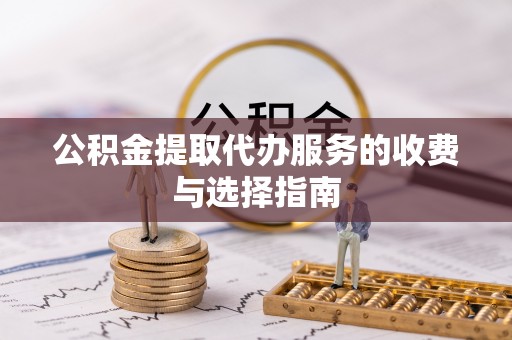 芝罘公积金提取代办服务的收费与选择指南