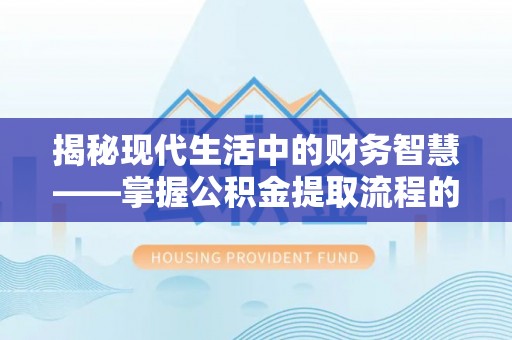 芝罘揭秘现代生活中的财务智慧——掌握公积金提取流程的关键步骤