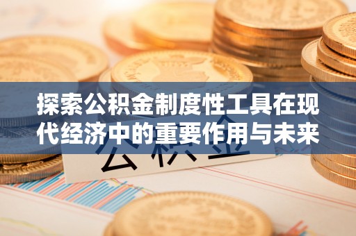 芝罘探索公积金制度性工具在现代经济中的重要作用与未来发展趋势
