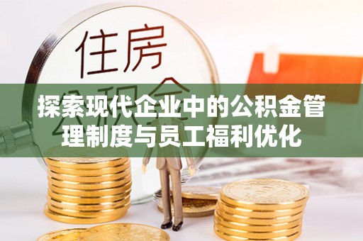 芝罘探索现代企业中的公积金管理制度与员工福利优化