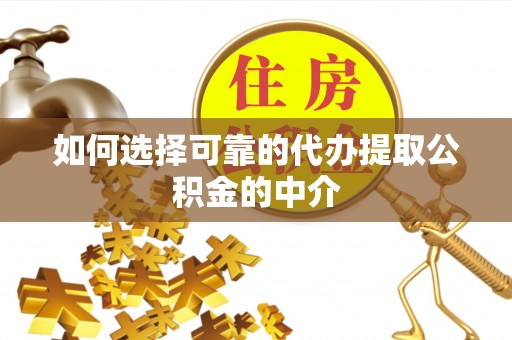 芝罘如何选择可靠的代办提取公积金的中介