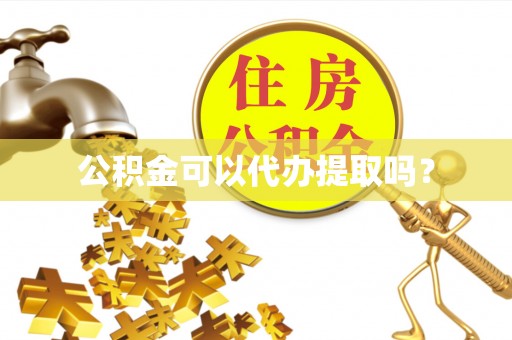 芝罘公积金可以代办提取吗？