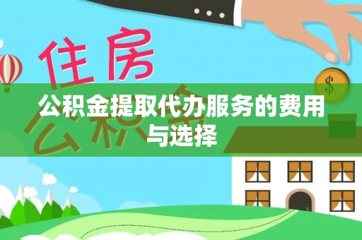 芝罘公积金提取代办服务的费用与选择