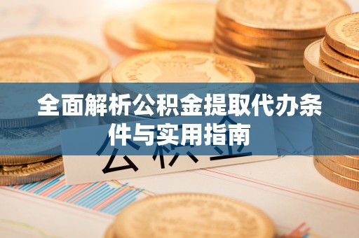 芝罘全面解析公积金提取代办条件与实用指南
