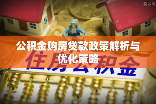 芝罘公积金购房贷款政策解析与优化策略