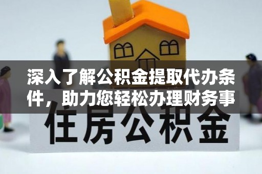 芝罘深入了解公积金提取代办条件，助力您轻松办理财务事务