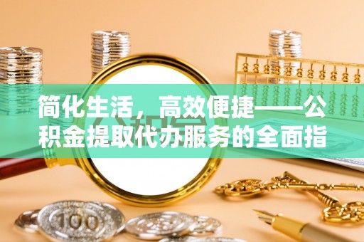 芝罘简化生活，高效便捷——公积金提取代办服务的全面指南