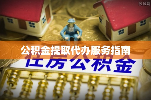 芝罘公积金提取代办服务指南