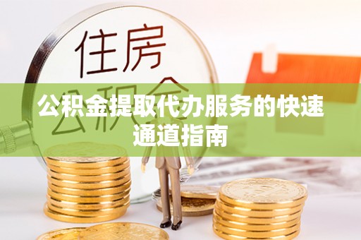 芝罘公积金提取代办服务的快速通道指南