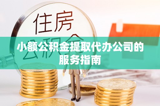 芝罘小额公积金提取代办公司的服务指南