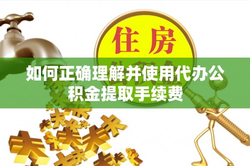 芝罘如何正确理解并使用代办公积金提取手续费