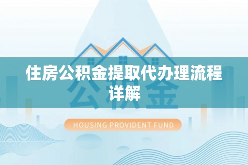 芝罘住房公积金提取代办理流程详解