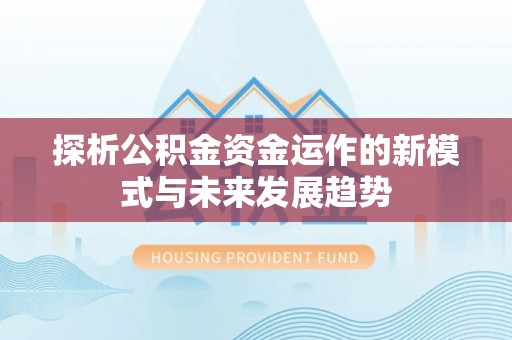 芝罘探析公积金资金运作的新模式与未来发展趋势