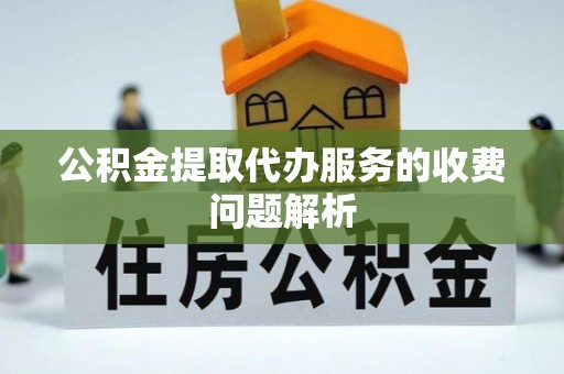 芝罘公积金提取代办服务的收费问题解析