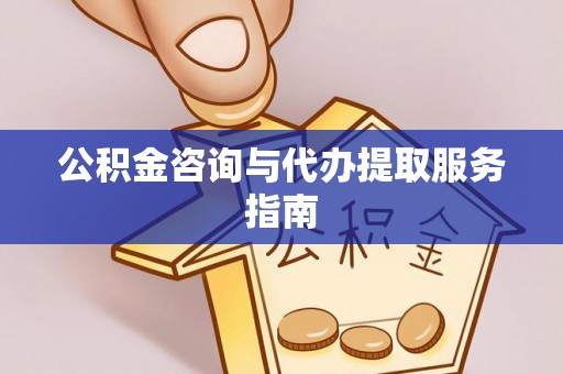 芝罘公积金咨询与代办提取服务指南
