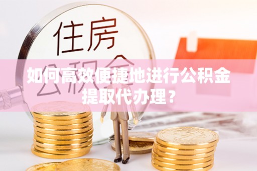 芝罘如何高效便捷地进行公积金提取代办理？