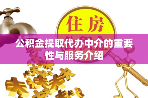 芝罘公积金提取代办中介的重要性与服务介绍