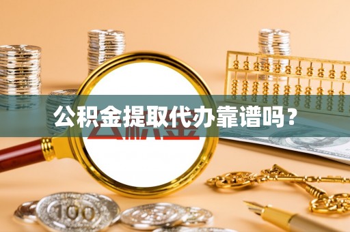 芝罘公积金提取代办靠谱吗？