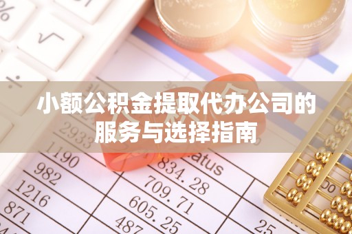 芝罘小额公积金提取代办公司的服务与选择指南