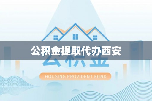 芝罘公积金提取代办西安