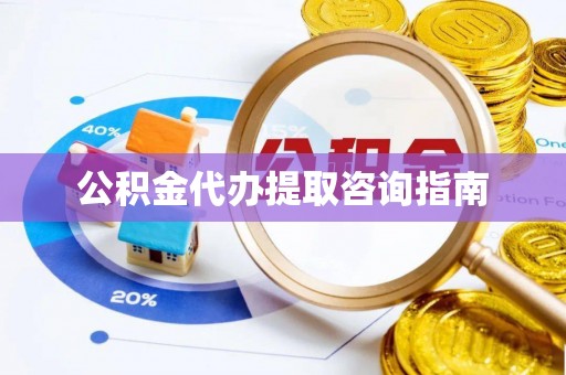 芝罘公积金代办提取咨询指南