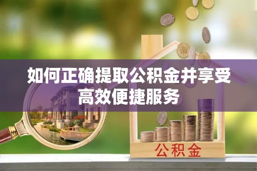 芝罘如何正确提取公积金并享受高效便捷服务