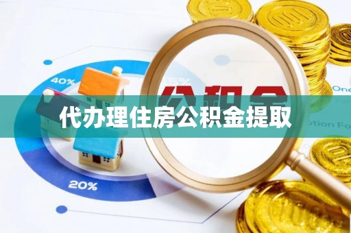 芝罘代办理住房公积金提取