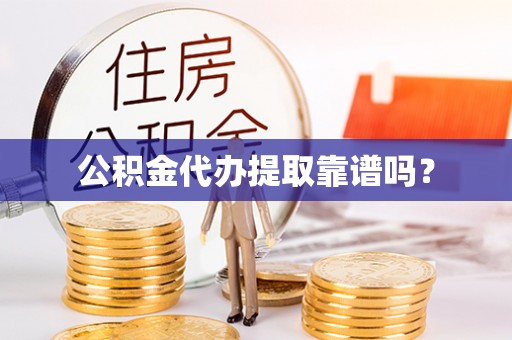 芝罘公积金代办提取靠谱吗？