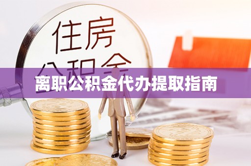 芝罘离职公积金代办提取指南