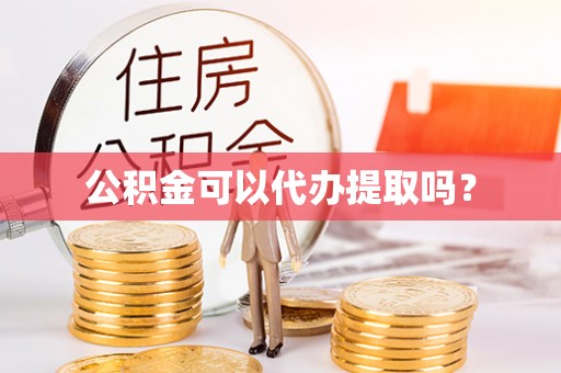 芝罘公积金可以代办提取吗？