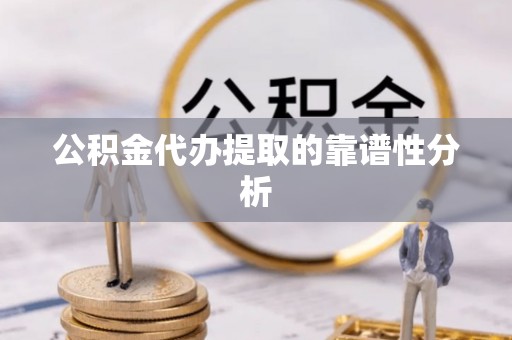 芝罘公积金代办提取的靠谱性分析