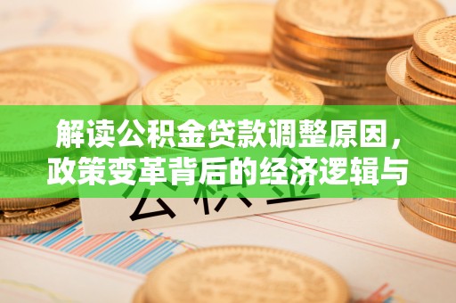 芝罘解读公积金贷款调整原因，政策变革背后的经济逻辑与民生影响